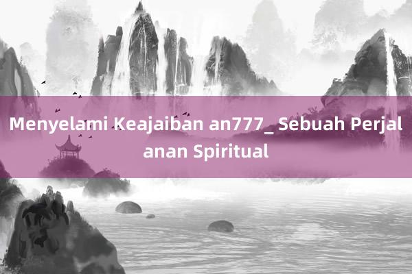 Menyelami Keajaiban an777_ Sebuah Perjalanan Spiritual