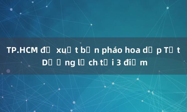 TP.HCM đề xuất bắn pháo hoa dịp Tết Dương lịch tại 3 điểm