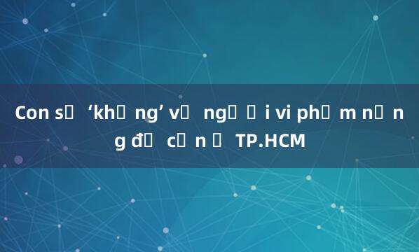 Con số ‘khủng’ về người vi phạm nồng độ cồn ở TP.HCM