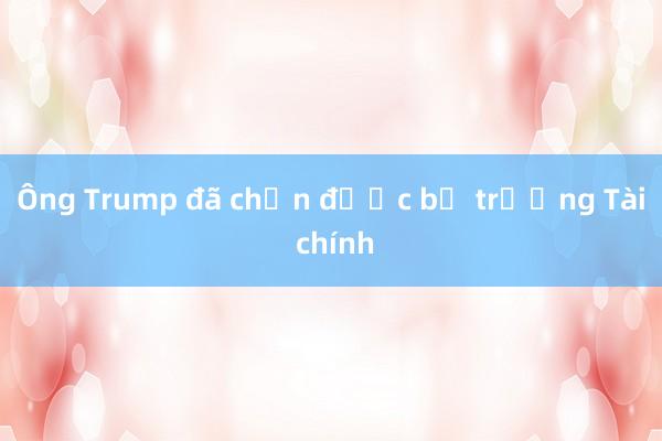 Ông Trump đã chọn được bộ trưởng Tài chính