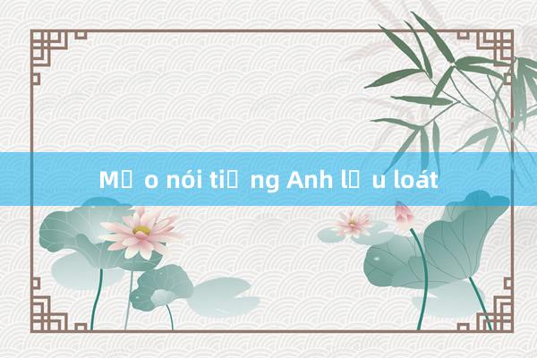 Mẹo nói tiếng Anh lưu loát