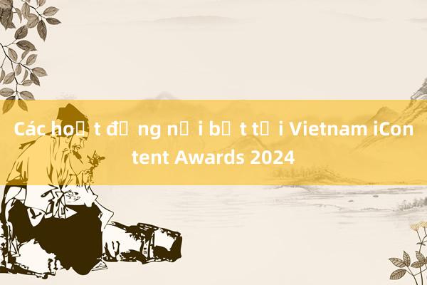 Các hoạt động nổi bật tại Vietnam iContent Awards 2024