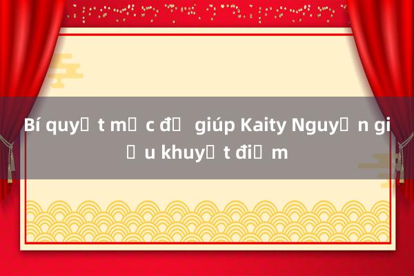 Bí quyết mặc đồ giúp Kaity Nguyễn giấu khuyết điểm