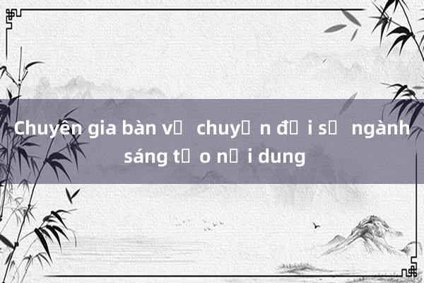 Chuyên gia bàn về chuyển đổi số ngành sáng tạo nội dung