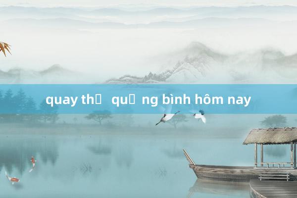 quay thử quảng bình hôm nay