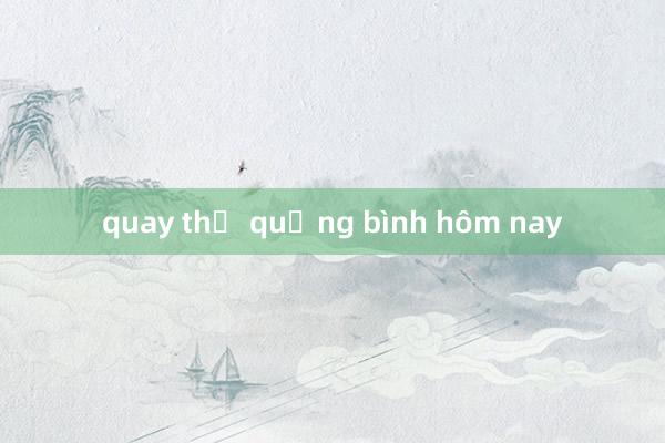 quay thử quảng bình hôm nay
