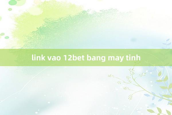 link vao 12bet bang may tinh