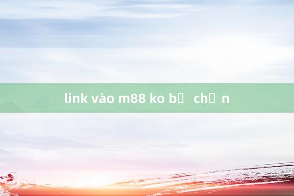 link vào m88 ko bị chặn