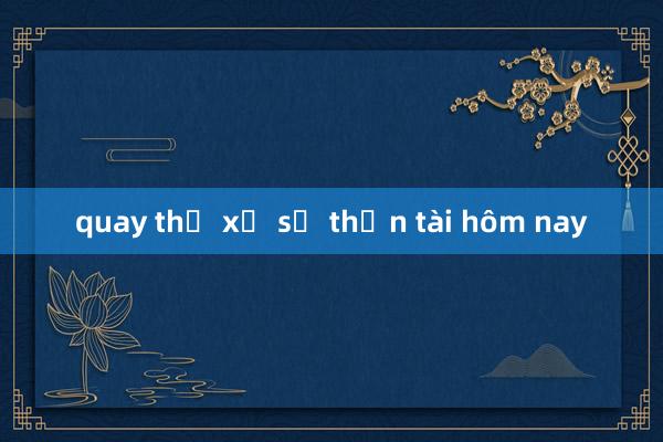 quay thử xổ số thần tài hôm nay