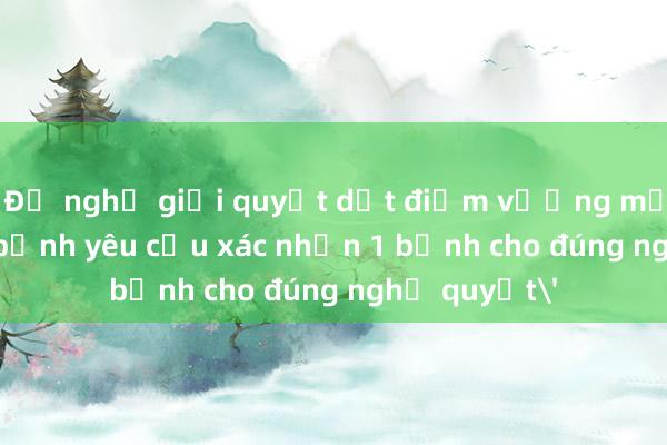 Đề nghị giải quyết dứt điểm vướng mắc vụ 'có 4 bệnh yêu cầu xác nhận 1 bệnh cho đúng nghị quyết'