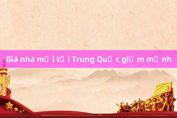 Giá nhà mới tại Trung Quốc giảm mạnh