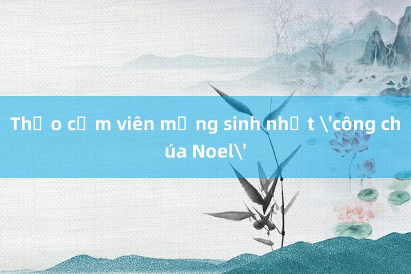 Thảo cầm viên mừng sinh nhật 'công chúa Noel'