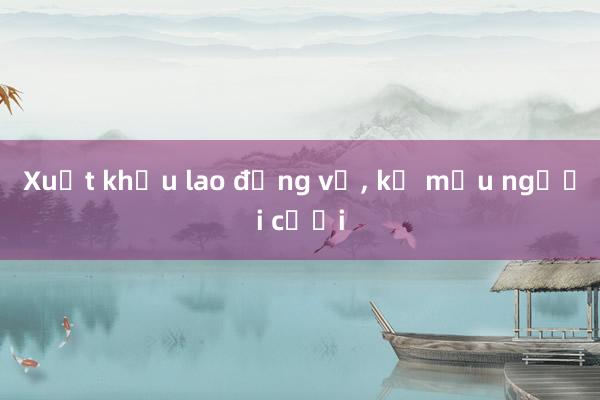 Xuất khẩu lao động về， kẻ mếu người cười