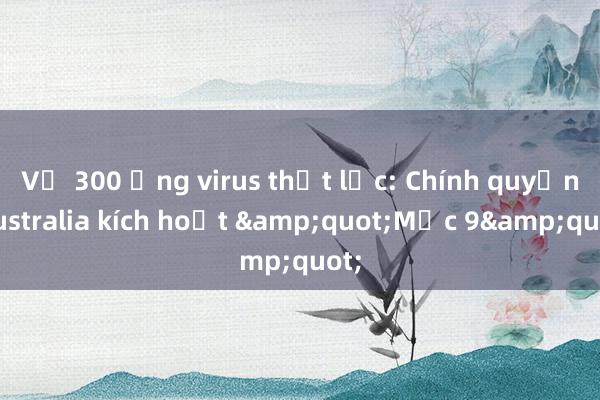 Vụ 300 ống virus thất lạc: Chính quyền Australia kích hoạt &quot;Mục 9&quot;