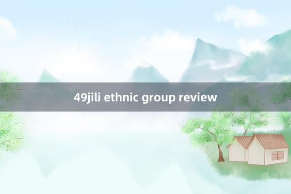 49jili ethnic group review