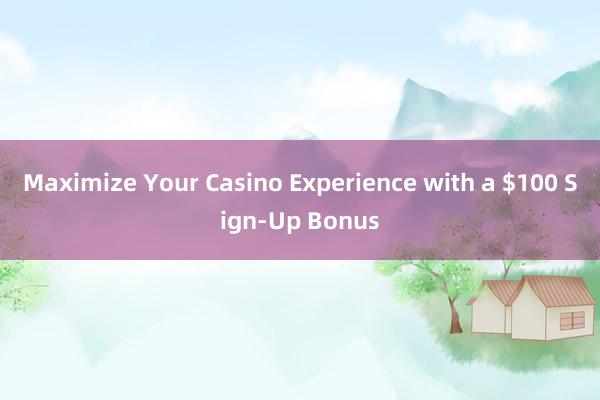 Maximize Your Casino Experience with a $100 Sign-Up Bonus