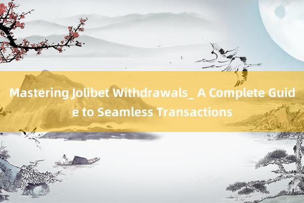 Mastering Jolibet Withdrawals_ A Complete Guide to Seamless Transactions